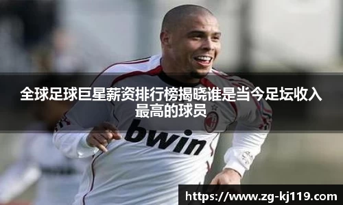 全球足球巨星薪资排行榜揭晓谁是当今足坛收入最高的球员